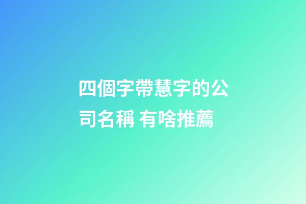 四個字帶慧字的公司名稱 有啥推薦-第1張-公司起名-玄機派